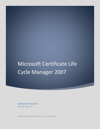 Microsoft Certificate Life
Cycle Manager 2007
MICROSOFTILM2017
AMMAR HASAYEN
AMMARHASAYEN@OUTLOOK.COM| ammarhasayen.com/blog
 