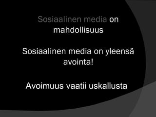 Sosiaalinen media  on mahdollisuus Sosiaalinen media on yleensä avointa! Avoimuus vaatii uskallusta  
