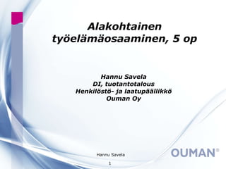 Alakohtainen työelämäosaaminen, 5 op Hannu Savela DI, tuotantotalous Henkilöstö- ja laatupäällikkö Ouman Oy 