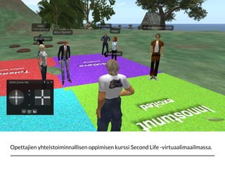 Opettajien yhteistoiminnallisen oppimisen kurssi Second Life -virtuaalimaailmassa.
 