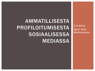 2.9.2011 Heini Hult-Miekkavaara Ammatillisesta profiloitumisesta sosiaalisessa mediassa 
