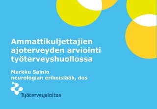 Ammattikuljettajien
ajoterveyden arviointi
työterveyshuollossa
Markku Sainio
neurologian erikoislääk, dos

1

© Työterveyslaitos

–

www.ttl.fi

 