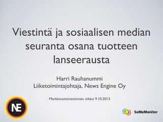 Viestintä ja sosiaalisen median
seuranta osana tuotteen
lanseerausta
Harri Rauhanummi
Liiketoimintajohtaja, News Engine Oy
Markkinointiviestinnän viikko 9.10.2013
 