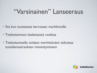 “Varsinainen” Lanseeraus
• Siis kun tuotteesta kerrotaan markkinoille
• Tiedottaminen keskeisessä roolissa
• Tiedottamisella voidaan merkittävästi vaikuttaa
tuotelanseerauksen menestymiseen
 