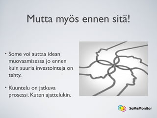 Mutta myös ennen sitä!
• Some voi auttaa idean
muovaamisessa jo ennen
kuin suuria investointeja on
tehty.
• Kuuntelu on jatkuva
prosessi. Kuten ajattelukin.
 