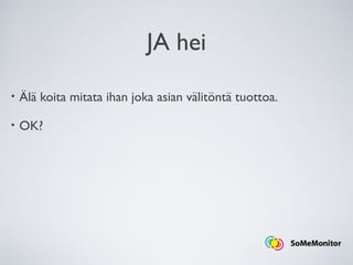 JA hei
• Älä koita mitata ihan joka asian välitöntä tuottoa.
• OK?
 
