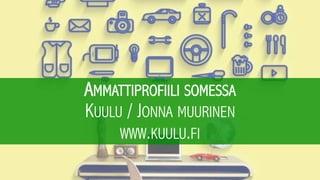 AMMATTIPROFIILI SOMESSA
KUULU / JONNA MUURINEN
WWW.KUULU.FI
 