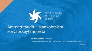Ammattitaudit – ajankohtaista
korvauskäytännöistä
Ari Kaukiainen, dosentti
lääketieteellinen johtaja, LähiTapiola Keskinäinen Vakuutusyhtiö
28.1.2022
 