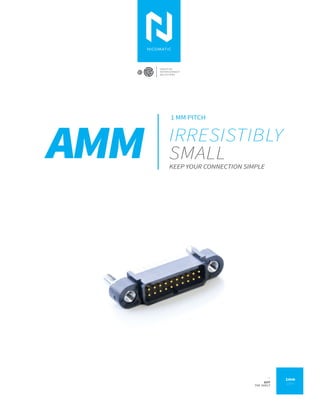 AMM KEEP YOUR CONNECTION SIMPLE
C R E A T I V E
I N T E R C O N N E C T
S O L U T I O N S
1mm
pitch
1 MM PITCH
_
OFF
THE SHELF
IRRESISTIBLY
SMALL
 
