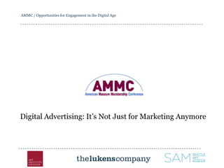 AMMC / Opportunities for Engagement in the Digital Age
Digital Advertising: It’s Not Just for Marketing Anymore
 