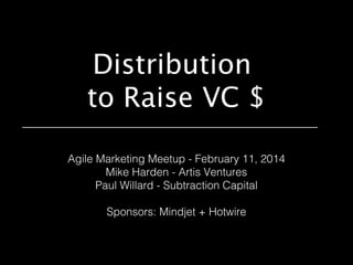 Distribution
to Raise VC $
Agile Marketing Meetup - February 11, 2014
Mike Harden - Artis Ventures
Paul Willard - Subtraction Capital
Sponsors: Mindjet + Hotwire

 