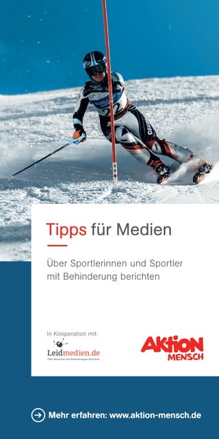  Tipps für Medien
Über Sportlerinnen und Sportler
mit Behinderung berichten
In Kooperation mit:
Mehr erfahren: www.aktion-mensch.deMehr erfahren: www.aktion-mensch.de
 