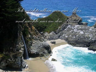 Ich möchte allein sein am Meer und möchte nur an den Strand. 
