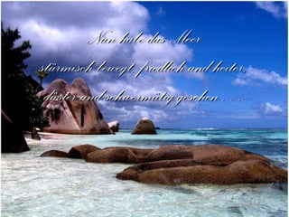 Nun habe das Meer stürmisch bewegt, friedlich und heiter, düster und schwermütig gesehen… 