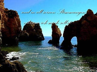 … und in all seinen Stimmungen  erkenne ich mich selbst. 