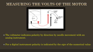  The voltmeter indicates polarity by direction by needle movement with an
analog instrument.
 For a digital instrument polarity is indicated by the sign of the numerical value
 