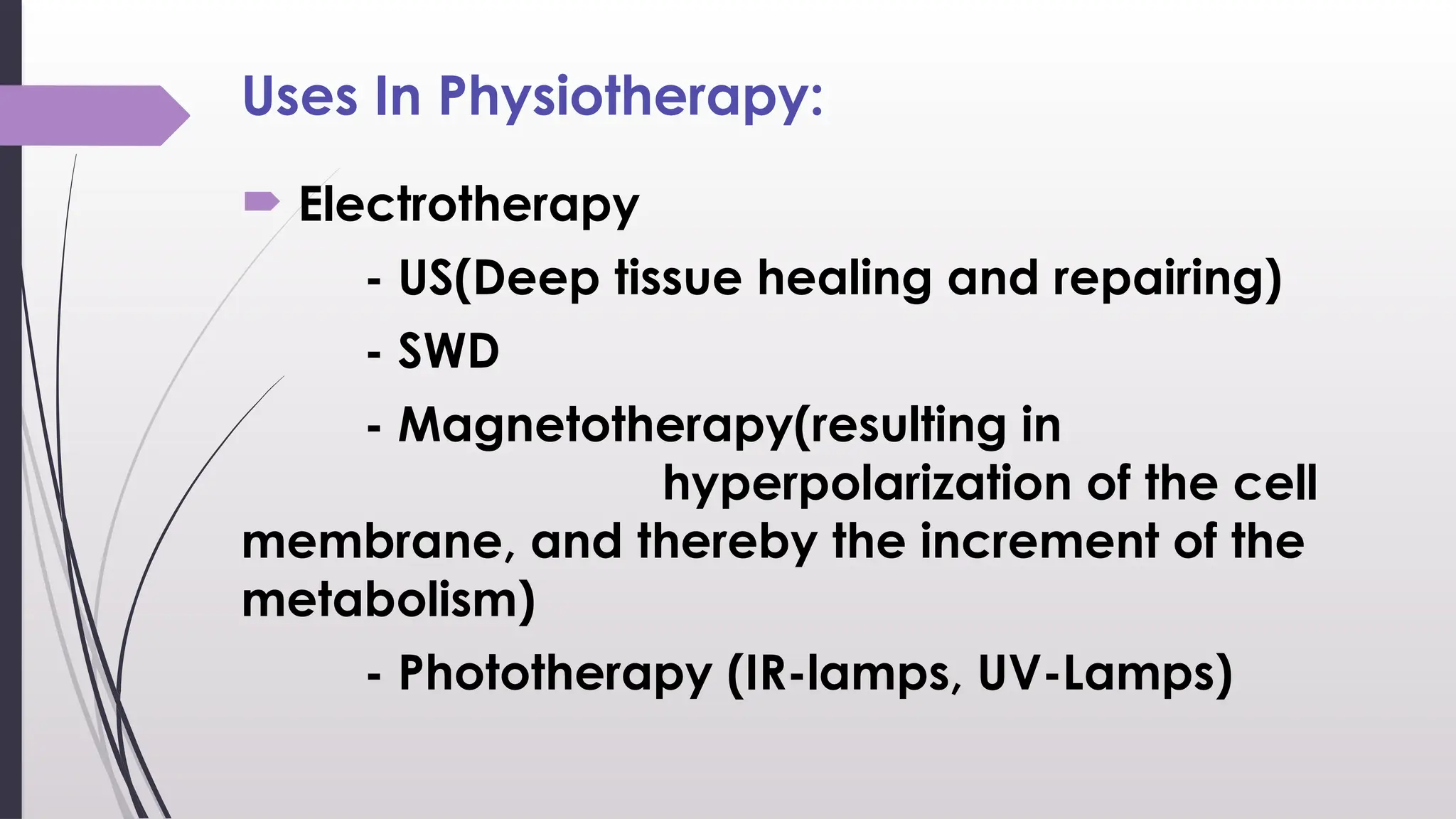 Uses In Physiotherapy:
 Electrotherapy
- US(Deep tissue healing and repairing)
- SWD
- Magnetotherapy(resulting in
hyperpolarization of the cell
membrane, and thereby the increment of the
metabolism)
- Phototherapy (IR-lamps, UV-Lamps)
 