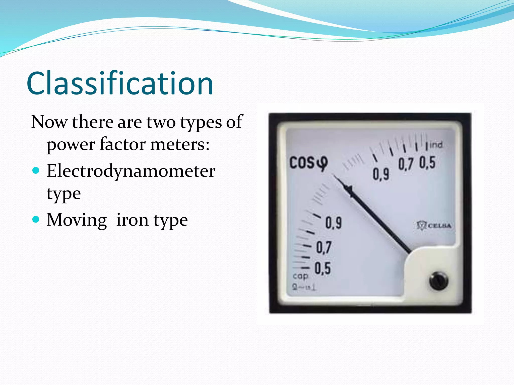 Classification
Now there are two types of
power factor meters:
 Electrodynamometer
type
 Moving iron type
 