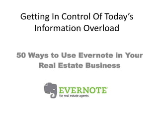 Getting In Control Of Today’s
Information Overload
50 Ways to Use Evernote in Your
Real Estate Business
 