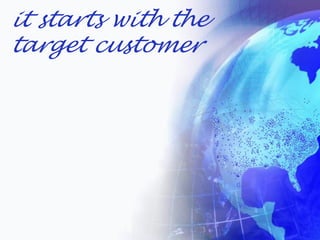it starts with the
target customer
 