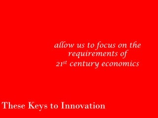 allow us to focus on the
                requirements of
            21st century economics




These Keys to Innovation
 
