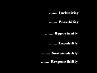 ....... Inclusivity

    ....... Possibility


  ....... Opportunity

    ....... Capability

....... Sustainability

....... Responsibility
 