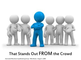 That Stands Out FROM the Crowd
Associated Manufacturing Marketing Group - Mike Bowes – August 1, 2008
 
