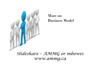 More on
            Business Model




Slideshare – AMMG or mbowes
        www.ammg.ca
 