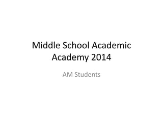 Middle School Academic 
Academy 2014 
AM Students 
 