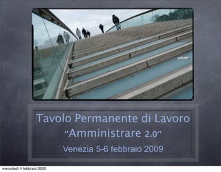 Tavolo Permanente di Lavoro
                        quot;Amministrare 2.0quot;
                            Venezia 5-6 febbraio 2009

mercoledì 4 febbraio 2009
 