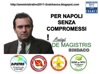 http://amministrative2011-2ndchance.blogspot.com PER NAPOLI     SENZA COMPROMESSI ! Luigi  DE MAGISTRIS  SINDACO 