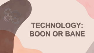 TECHNOLOGY:
BOON OR BANE
 