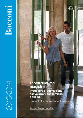 Università Commerciale
                                                             Luigi Bocconi
2013-2014




            I corsi di laurea
            magistrale
            Procedure di ammissione,
            agevolazioni economiche
            e alloggi
            Studenti Bocconi e studenti italiani

            Bocconi. Empowering talent.
 