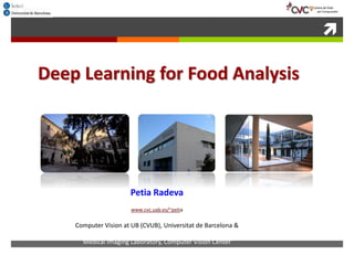 
Deep Learning for Food Analysis
Petia Radeva
www.cvc.uab.es/~petia
Computer Vision at UB (CVUB), Universitat de Barcelona &
Medical Imaging Laboratory, Computer Vision Center
 