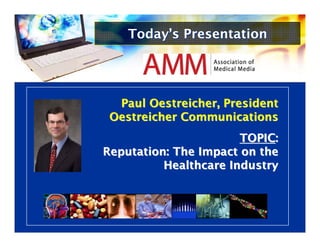 Today’s Presentation




  Paul Oestreicher, President
 Oestreicher Communications
                       TOPIC:
Reputation: The Impact on the
          Healthcare Industry
 