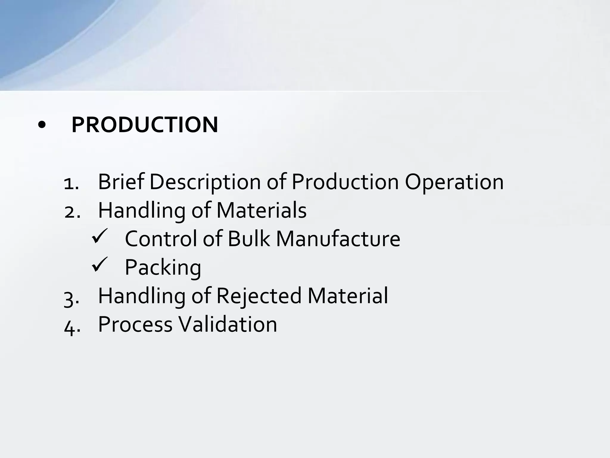 •

PRODUCTION
1. Brief Description of Production Operation
2. Handling of Materials
 Control of Bulk Manufacture
 Packing
3. Handling of Rejected Material
4. Process Validation

 