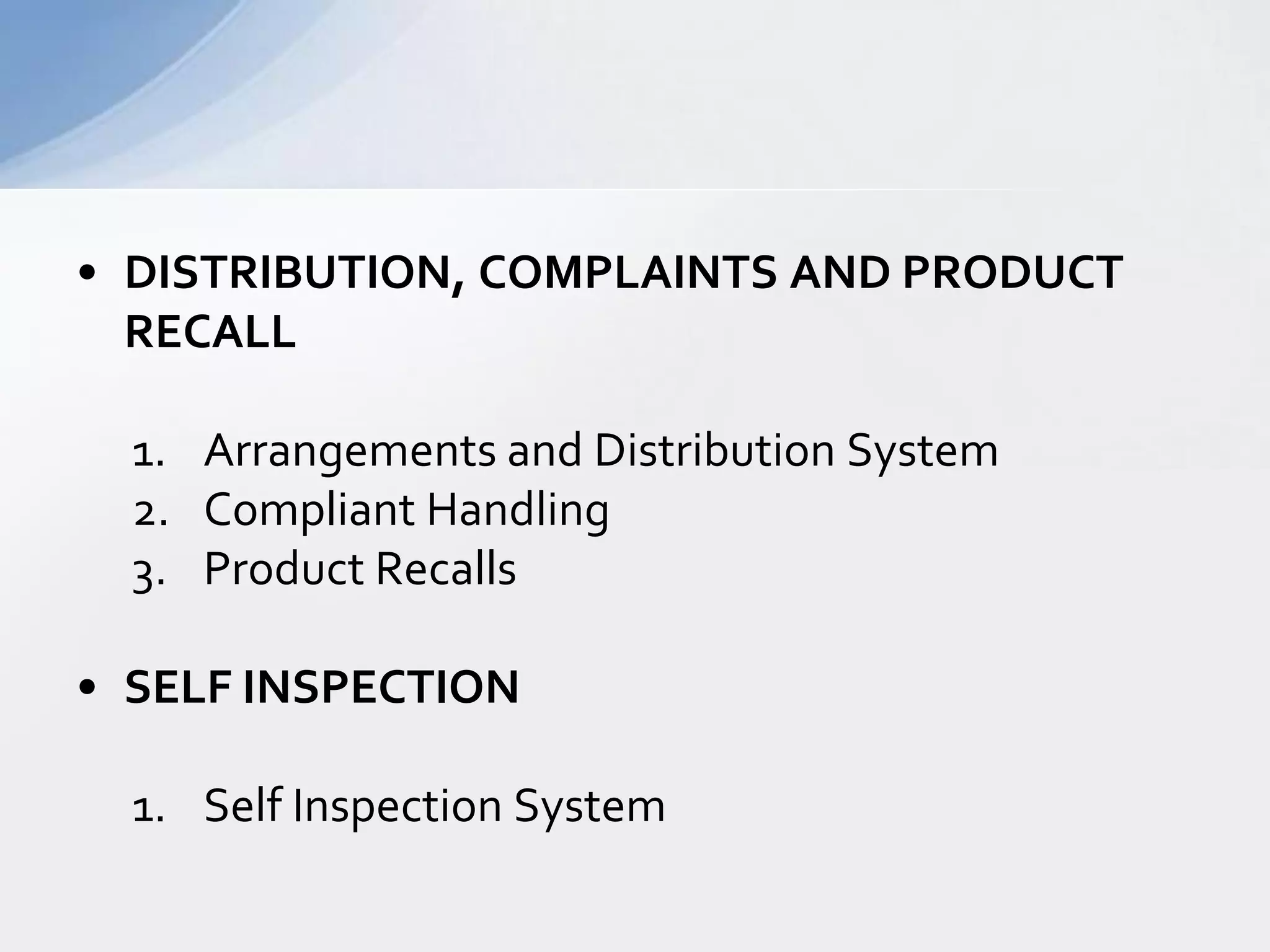 • DISTRIBUTION, COMPLAINTS AND PRODUCT
RECALL
1. Arrangements and Distribution System
2. Compliant Handling
3. Product Recalls
• SELF INSPECTION
1. Self Inspection System

 