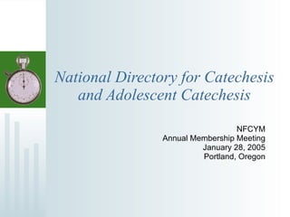 National Directory for Catechesis and Adolescent Catechesis NFCYM Annual Membership Meeting January 28, 2005 Portland, Oregon 