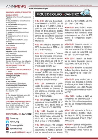 ÓRGÃO INFORMATIVO DA ASSOCIAÇÃO MINEIRA DE MUNICÍPIOS | NO
42 | JANEIRO DE 2022
www.portalamm.org.br
COMPARTILHE! #AMMMG
AMMNEWS
FIQUE DE OLHO > JANEIRO
ASSOCIAÇÃO MINEIRA DE MUNICÍPIOS
CONSELHO DIRETOR
Presidente: Julvan Resende Araujo Lacerda
(Moema)
1º Vice-presidente: Rui Gomes Nogueiras
Ramos (Pirajuba)
2º Vice-presidente: Marcos Vinícius
(Coronel Fabriciano)
3º Vice-presidente: Leandro Santana
(Ponto dos Volantes)
1º Secretário: Rodrigo Aparecido Lopes
(Andradas)
2º Secretária: Soraia Vieira de Queiroz
(Guidoval)
1º Tesoureiro: Geraldo Martins Godoy
(Periquito)
2º Tesoureiro: Hideraldo Henrique
(Boa Esperança)
CONSELHO FISCAL
Membros Efetivos
Presidente: Geraldo Magela Barbosa
(Onça de Pitangui)
Armando Greco Filho (Abaeté)
Higino Zacarias (Ritápolis)
Membros Suplentes
Welington Marcos Rodrigues (Mar de Espanha)
Wilber Jose de Souza (Bela Vista de Minas)
SUPERINTENDENTE EXECUTIVO
Luiz Paulo Caetano
COORDENADOR-GERAL DE COMUNICAÇÃO
Lu Pereira
AMM NEWS - INFORMATIVO ONLINE
APURAÇÃO E REDAÇÃO
Ana Luísa Marçal
Mayra Castro
DESIGN GRÁFICO
Felipe Nascimento e Mateus Moreira
DEPARTAMENTO DE COMUNICAÇÃO
comunicacao@amm-mg.org.br
amm@amm-mg.org.br
Tel.: (31) 2125-2431
SEDE
Av. Raja Gabaglia, 385, Cidade Jardim, BH
Minas Gerais - Cep: 30.380-103
Tel.: (31) 2125-2400
ESPAÇO AMM - CIDADE ADMINISTRATIVA
Rodovia Papa João Paulo II, 3.777, Serra
Verde, BH, MG Edifício Gerais, 11º andar
Tel.: (31) 3916-9195/(31) 3916-9189
www.portalamm.org.br
/amm.mg
/amm_mg
/ammmg.oficial
/ammtvminas
www.PORTALAMM.org.br
2
XDia 3/01: abertura da contabili-
dade do exercício de 2022 (art. 85
e 86 da Lei nº 4.320/64). Data a
partir da qual deve ocorrer a ins-
crição em dívida ativa dos débitos
tributários não pagos até 31 de de-
zembro do ano anterior (observar
o disposto no Código Tributário
Municipal).
XDia 7/01: efetuar o pagamento do
FGTS de dezembro de 2021 (art.15
da LF nº 8.036/1990).
XDia 7/01: encaminhar o Cadastro
Geral de Empregados e Desempre-
gados (CAGED) do mês de dezem-
bro do ano anterior, ao MTE (LF nº
4.923/1965 e art. 3º da Portaria MT
nº 235/2003) (Regime CLT.)
XDia 7/01: disponibilização, na “Ho-
mepage” do TCU, dos resumos dos
Instrumentos de Contratos ou seus
aditivos assinados no mês de no-
vembro do exercício anterior.
XDia 7/01: providenciar a publi-
cação dos extratos de contratos e
aditivos assinados em dezembro do
ano anterior, na imprensa oficial do
Município (art. 61, parágrafo único
da LF nº 8.666/1993).
XDia 7/01: entregar o GFIP da com-
petência de dezembro/2021 (LF nº
9.528/1997 e §13 do art. 202 e §2
do art. 225 do DF nº 3.048/1999).
XDia 10/01: depositar, na conta
MDE, a receita resultante de impos-
tos e transferências, arrecadada do
dia 21 ao 31 do mês anterior, (art.
69, § 5º, I da LF nº 9.394/1996).
XDia 10/01: enviar à RFB a relação
dos alvarás para construção civil e
documentos de habite-se concedi-
dos em dezembro do ano anterior
(art. 50 da LF 8.212/1991 e art. 226,
§ 1 º DF nº 3.048/1999).
XDia 10/01: envio da GPS, ao sin-
dicato representativo da categoria
profissional mais numerosa entre
os empregados, da cópia da GPS
relativa à competência dezem-
bro/2021.
XDia 20/01: depositar a receita re-
sultante de impostos e transferên-
cias, arrecadada do 1º ao 10º dia do
mês em curso, na conta MDE (art.
69, § 5º, I da LF nº 9.394/1996).
XDia 20/01: repasse de Recei-
tas do salário Educação (decreto
6.003/2006, art. 9º, §§ 2º e 3º).
XDia 20/01: transferir os recursos
do Poder Legislativo Municipal (art.
29-A, caput c/c o art. 168 da Cons-
tituição Federal).
XDia 20/01: prazo máximo para o
envio da base de dados do Sistema
de Informação em Saúde da Atenção
Básica (SISAB) e do e-SUS Atenção
Básica (AB) da competência dezem-
bro/2021.
XDia 20/01: recolher o INSS da
competência de dezembro/2021 –
até o dia 20 do mês subsequente ou
até o dia útil imediatamente anterior
ao dia 20.
XDia 21/01: apresentar a Declara-
ção de débitos e Créditos Tributá-
rios Federais (DCTF) de novembro
do ano anterior(art. 9º da IN RFB nº
2005/2021).
XDia 24/01: publicar a relação men-
sal das compras de novembro/2019
na Homepage Contas Públicas do
TCU.
 