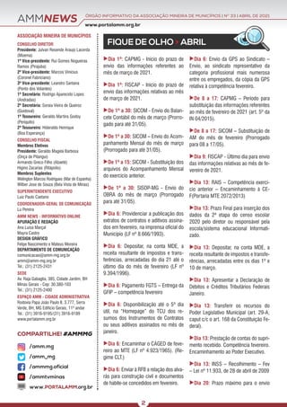 ÓRGÃO INFORMATIVO DA ASSOCIAÇÃO MINEIRA DE MUNICÍPIOS | NO
33 | ABRIL DE 2021
www.portalamm.org.br
COMPARTILHE! #AMMMG
AMMNEWS
FIQUE DE OLHO > ABRIL
Dia 1º: CAPMG - Início do prazo de
envio das informações referentes ao
mês de março de 2021.
Dia 1º: FISCAP - Início do prazo de
envio das informações relativas ao mês
de março de 2021.
De 1º a 30: SICOM - Envio do Balan-
cete Contábil do mês de março (Prorro-
gado para até 31/05).
De 1º a 30: SICOM – Envio do Acom-
panhamento Mensal do mês de março
(Prorrogado para até 31/05).
De 1º a 15: SICOM - Substituição dos
arquivos do Acompanhamento Mensal
do exercício anterior.
De 1º a 30: SISOP-MG - Envio do
OBRA do mês de março (Prorrogado
para até 31/05).
Dia 6: Providenciar a publicação dos
extratos de contratos e aditivos assina-
dos em fevereiro, na imprensa oficial do
Município (LF nº 8.666/1993).
Dia 6: Depositar, na conta MDE, a
receita resultante de impostos e trans-
ferências, arrecadadas do dia 21 até o
último dia do mês de fevereiro (LF nº
9.394/1996).
Dia 6: Pagamento FGTS – Entrega da
GFIP – competência fevereiro
Dia 6: Disponibilização até o 5º dia
útil, na “Homepage” do TCU dos re-
sumos dos Instrumentos de Contratos
ou seus aditivos assinados no mês de
janeiro.
Dia 6: Encaminhar o CAGED de feve-
reiro ao MTE (LF nº 4.923/1965). (Re-
gime CLT.)
Dia 6: Enviar à RFB a relação dos alva-
rás para construção civil e documentos
de habite-se concedidos em fevereiro.
Dia 6: Envio da GPS ao Sindicato –
Envio, ao sindicato representativo da
categoria profissional mais numerosa
entre os empregados, da cópia da GPS
relativa à competência fevereiro.
De 8 a 17: CAPMG – Período para
substituição das informações referentes
ao mês de fevereiro de 2021 (art. 5º da
IN 04/2015).
De 8 a 17: SICOM – Substituição de
AM do mês de fevereiro (Prorrogado
para 08 a 17/05).
Dia 9: FISCAP - Último dia para envio
das informações relativas ao mês de fe-
vereiro de 2021.
Dia 13: RAIS – Competência exercí-
cio anterior – Encaminhamento à CE-
F(Portaria MTE 2072/2013)
Dia 13: Prazo Final para inserção dos
dados da 2ª etapa do censo escolar
2020 pelo diretor ou responsável pela
escola/sistema educacional Informati-
zado.
Dia 13: Depositar, na conta MDE, a
receita resultante de impostos e transfe-
rências, arrecadadas entre os dias 1º e
10 de março.
Dia 13: Apresentar a Declaração de
Débitos e Créditos Tributários Federais
Janeiro.
Dia 13: Transferir os recursos do
Poder Legislativo Municipal (art. 29-A,
caput c/c o art. 168 da Constituição Fe-
deral).
Dia 13: Prestação de contas do supri-
mento recebido. Competência fevereiro.
Encaminhamento ao Poder Executivo.
Dia 13: INSS – Recolhimento – Fev
– Lei nº 11.933, de 28 de abril de 2009
Dia 20: Prazo máximo para o envio
ASSOCIAÇÃO MINEIRA DE MUNICÍPIOS
CONSELHO DIRETOR
Presidente: Julvan Resende Araujo Lacerda
(Moema)
1º Vice-presidente: Rui Gomes Nogueiras
Ramos (Pirajuba)
2º Vice-presidente: Marcos Vinícius
(Coronel Fabriciano)
3º Vice-presidente: Leandro Santana
(Ponto dos Volantes)
1º Secretário: Rodrigo Aparecido Lopes
(Andradas)
2º Secretária: Soraia Vieira de Queiroz
(Guidoval)
1º Tesoureiro: Geraldo Martins Godoy
(Periquito)
2º Tesoureiro: Hideraldo Henrique
(Boa Esperança)
CONSELHO FISCAL
Membros Efetivos
Presidente: Geraldo Magela Barbosa
(Onça de Pitangui)
Armando Greco Filho (Abaeté)
Higino Zacarias (Ritápolis)
Membros Suplentes
Welington Marcos Rodrigues (Mar de Espanha)
Wilber Jose de Souza (Bela Vista de Minas)
SUPERINTENDENTE EXECUTIVO
Luiz Paulo Caetano
COORDENADOR-GERAL DE COMUNICAÇÃO
Lu Pereira
AMM NEWS - INFORMATIVO ONLINE
APURAÇÃO E REDAÇÃO
Ana Luísa Marçal
Mayra Castro
DESIGN GRÁFICO
Felipe Nascimento e Mateus Moreira
DEPARTAMENTO DE COMUNICAÇÃO
comunicacao@amm-mg.org.br
amm@amm-mg.org.br
Tel.: (31) 2125-2431
SEDE
Av. Raja Gabaglia, 385, Cidade Jardim, BH
Minas Gerais - Cep: 30.380-103
Tel.: (31) 2125-2400
ESPAÇO AMM - CIDADE ADMINISTRATIVA
Rodovia Papa João Paulo II, 3.777, Serra
Verde, BH, MG Edifício Gerais, 11º andar
Tel.: (31) 3916-9195/(31) 3916-9189
www.portalamm.org.br
/amm.mg
/amm_mg
/ammmg.oficial
/ammtvminas
www.PORTALAMM.org.br
2
 