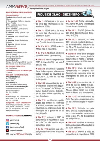 ÓRGÃO INFORMATIVO DA ASSOCIAÇÃO MINEIRA DE MUNICÍPIOS | NO
41 | DEZEMBRO DE 2021
www.portalamm.org.br
COMPARTILHE! #AMMMG
AMMNEWS
FIQUE DE OLHO > DEZEMBRO
ASSOCIAÇÃO MINEIRA DE MUNICÍPIOS
CONSELHO DIRETOR
Presidente: Julvan Resende Araujo Lacerda
(Moema)
1º Vice-presidente: Rui Gomes Nogueiras
Ramos (Pirajuba)
2º Vice-presidente: Marcos Vinícius
(Coronel Fabriciano)
3º Vice-presidente: Leandro Santana
(Ponto dos Volantes)
1º Secretário: Rodrigo Aparecido Lopes
(Andradas)
2º Secretária: Soraia Vieira de Queiroz
(Guidoval)
1º Tesoureiro: Geraldo Martins Godoy
(Periquito)
2º Tesoureiro: Hideraldo Henrique
(Boa Esperança)
CONSELHO FISCAL
Membros Efetivos
Presidente: Geraldo Magela Barbosa
(Onça de Pitangui)
Armando Greco Filho (Abaeté)
Higino Zacarias (Ritápolis)
Membros Suplentes
Welington Marcos Rodrigues (Mar de Espanha)
Wilber Jose de Souza (Bela Vista de Minas)
SUPERINTENDENTE EXECUTIVO
Luiz Paulo Caetano
COORDENADOR-GERAL DE COMUNICAÇÃO
Lu Pereira
AMM NEWS - INFORMATIVO ONLINE
APURAÇÃO E REDAÇÃO
Ana Luísa Marçal
Mayra Castro
DESIGN GRÁFICO
Felipe Nascimento e Mateus Moreira
DEPARTAMENTO DE COMUNICAÇÃO
comunicacao@amm-mg.org.br
amm@amm-mg.org.br
Tel.: (31) 2125-2431
SEDE
Av. Raja Gabaglia, 385, Cidade Jardim, BH
Minas Gerais - Cep: 30.380-103
Tel.: (31) 2125-2400
ESPAÇO AMM - CIDADE ADMINISTRATIVA
Rodovia Papa João Paulo II, 3.777, Serra
Verde, BH, MG Edifício Gerais, 11º andar
Tel.: (31) 3916-9195/(31) 3916-9189
www.portalamm.org.br
/amm.mg
/amm_mg
/ammmg.oficial
/ammtvminas
www.PORTALAMM.org.br
2
 Dia 1º: CAPMG (início do prazo
de envio das informações de no-
vembro de 2021).
 Dia 1º: FISCAP (início do prazo
de envio das informações de no-
vembro de 2021).
 De 1º a 31/12: envio do Balan-
cete Contábil do mês de novembro.
 De 1º a 31/12: SICOM (envio do
AM do mês de novembro).
 De 1º a 31/12: SISOP-MG (envio
do OBRA do mês de novembro).
 Dia 7/12: efetuar o pagamento do
FGTS de novembro/2021 até o dia 7
de cada mês.
 Dia 7/12: encaminhar o Cadastro
Geral de Empregados e Desempre-
gados (CAGED) de novembro de
2021, ao M.T.E., até o dia 7 do mês
subsequente.
 Dia 7/12: disponibilização, até o
5º dia útil do segundo mês seguin-
te, na “Homepage” do TCU dos re-
sumos dos Instrumentos de Contra-
tos ou seus aditivos assinados no
mês de outubro.
 Dia 7/12: providenciar a publi-
cação dos extratos de contratos
e aditivos assinados no mês de
novembro, na imprensa oficial do
Município até o quinto dia útil do
mês seguinte.
 Dia 7/12: entregar o GFIP da
competência de novembro de 2020
até o dia 7 do mês seguinte ao pa-
gamento ou antes.
 De 8 a 17/12: período para subs-
tituição das informações de outubro
de 2021.
 De 8 a 17/12: SICOM – ACOMPA-
NHAMENTO MENSAL (substituição
do AM do mês de outubro).
 Dia 10/12: FISCAP (último dia
para envio das informações de ou-
tubro de 2021).
 Dia 10/12: depositar, na conta
MDE, a receita resultante de impos-
tos e transferências, arrecadada do
dia 21 ao 30 do mês anterior, até o
dia 10 do mês seguinte.
 Dia 10/12: enviar à RFB a relação
dos alvarás para construção civil e
documentos de habite-se concedi-
dos em novembro de 2021 até o dia
10 do mês seguinte.
 Dia 10/12: envio, ao sindicato
representativo da categoria pro-
fissional mais numerosa entre os
empregados, da cópia da GPS de
novembro.
 Dia 14/12: prazo máximo para o
envio da base de dados do Siste-
ma de Informação em Saúde para
Atenção Básica (SIAB) e do e-SUS
Atenção Básica (AB) de novembro.
 Dia 17/12: encaminhamento ao
Poder Executivo; repasse das recei-
tas do salário educação de novem-
bro.
 Dia 20/12: depositar, na conta
MDE, a receita resultante de impos-
tos e transferências, arrecadadas
entre os dias 1º e 10 de dezembro
até o vigésimo dia.
 Dia 20/12: transferir os recursos
do Poder Legislativo Municipal até o
dia 20 de cada mês.
 Dia 20/12: recolher o INSS da
competência de novembro de 2021
 
