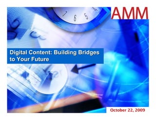 Digital Content: Building Bridges
to Your Future




                                    October 22, 2009
 
