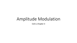 Amplitude Modulation
CLO 2, Chapter 3
 
