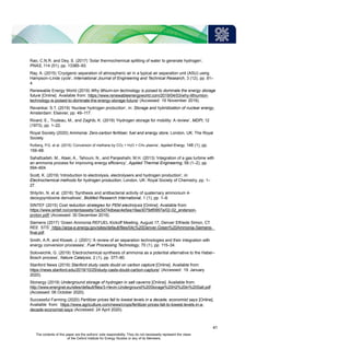 Rao, C.N.R. and Dey, S. (2017) ‘Solar thermochemical splitting of water to generate hydrogen’,
PNAS, 114 (51), pp. 13385–93.
Ray, A. (2015) ‘Cryogenic separation of atmospheric air in a typical air separation unit (ASU) using
Hampson–Linde cycle’, International Journal of Engineering and Technical Research, 3 (12), pp. 81–
4.
Renewable Energy World (2019) Why lithium-ion technology is poised to dominate the energy storage
future [Online]. Available from: https://www.renewableenergyworld.com/2019/04/03/why-lithiumion-
technology-is-poised-to-dominate-the-energy-storage-future/ (Accessed: 19 November 2019).
Revankar, S.T. (2019) ‘Nuclear hydrogen production’, in: Storage and hybridization of nuclear energy,
Amsterdam: Elsevier, pp. 49–117.
Rivard, E., Trudeau, M., and Zaghib, K. (2019) ‘Hydrogen storage for mobility: A review’, MDPI, 12
(1973), pp. 1–22.
Royal Society (2020) Ammonia: Zero-carbon fertiliser, fuel and energy store, London, UK: The Royal
Society.
Rutberg, P.G. et al. (2015) ‘Conversion of methane by CO2 + H2O + CH4 plasma’, Applied Energy, 148 (1), pp.
159–68.
Sahafzadeh, M., Ataei, A., Tahouni, N., and Panjeshahi, M.H. (2013) ‘Integration of a gas turbine with
an ammonia process for improving energy efficiency’, Applied Thermal Engineering, 58 (1–2), pp.
594–604.
Scott, K. (2019) ‘Introduction to electrolysis, electrolysers and hydrogen production’, in:
Electrochemical methods for hydrogen production, London, UK: Royal Society of Chemistry, pp. 1–
27.
Shtyrlin, N. et al. (2016) ‘Synthesis and antibacterial activity of quaternary ammonium 4-
deoxypyridoxine derivatives’, BioMed Research International, 1 (1), pp. 1–8.
SINTEF (2015) Cost reduction strategies for PEM electrolysis [Online]. Available from:
https://www.sintef.no/contentassets/1ac5d74dbeac4e5ea19aa3079df0997a/02-02_anderson-
proton.pdf/ (Accessed: 30 December 2019).
Siemens (2017) ‘Green Ammonia REFUEL Kickoff Meeting, August 17, Denver Elfriede Simon, CT
REE STS’ https://arpa-e.energy.gov/sites/default/files/04c%20Denver-Green%20Ammonia-Siemens-
final.pdf.
Smith, A.R. and Klosek, J. (2001) ‘A review of air separation technologies and their integration with
energy conversion processes’, Fuel Processing Technology, 70 (1), pp. 115–34.
Soloveichik, G. (2019) ‘Electrochemical synthesis of ammonia as a potential alternative to the Haber–
Bosch process’, Nature Catalysis, 2 (1), pp. 377–80.
Stanford News (2019) Stanford study casts doubt on carbon capture [Online]. Available from:
https://news.stanford.edu/2019/10/25/study-casts-doubt-carbon-capture/ (Accessed: 19 January
2020).
Stonergy (2019) Underground storage of hydrogen in salt caverns [Online]. Available from:
http://www.energnet.eu/sites/default/files/3-Hevin-Underground%20Storage%20H2%20in%20Salt.pdf
(Accessed: 06 October 2020).
Successful Farming (2020) Fertilizer prices fall to lowest levels in a decade, economist says [Online].
Available from: https://www.agriculture.com/news/crops/fertilizer-prices-fall-to-lowest-levels-in-a-
decade-economist-says (Accessed: 24 April 2020).
41
The contents of this paper are the authors’ sole responsibility. They do not necessarily represent the views
of the Oxford Institute for Energy Studies or any of its Members.
 