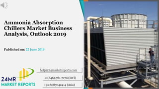 Ammonia Absorption
Chillers Market Business
Analysis, Outlook 2019
Published on: 22 June 2019
help@24marketreports.com
+1(646)-781-7170 (Int'l)
+91 8087042414 (Asia)
 