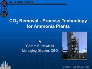 CO2 Removal - Process Technology
for Ammonia Plants
By:
Gerard B. Hawkins
Managing Director, CEO
 