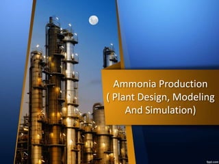 Ammonia Production
( Plant Design, Modeling
And Simulation)
 