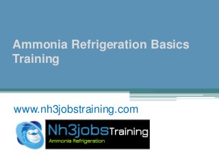 Ammonia Refrigeration Basics
Training
www.nh3jobstraining.com
 