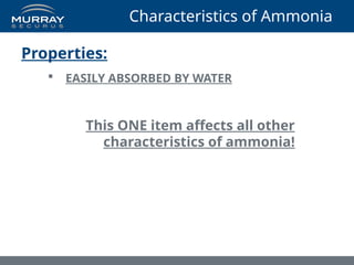 Characteristics of Ammonia
Properties:
 EASILY ABSORBED BY WATER
This ONE item affects all other
characteristics of ammonia!
 