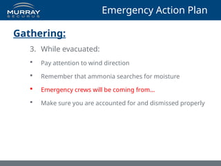 Emergency Action Plan
Gathering:
3. While evacuated:
 Pay attention to wind direction
 Remember that ammonia searches for moisture
 Emergency crews will be coming from…
 Make sure you are accounted for and dismissed properly
 